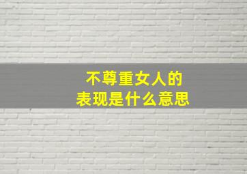 不尊重女人的表现是什么意思