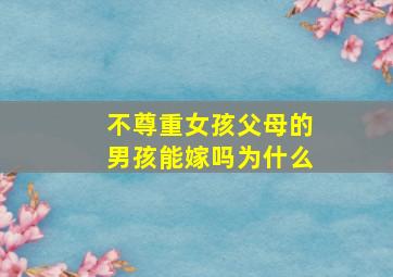 不尊重女孩父母的男孩能嫁吗为什么