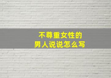 不尊重女性的男人说说怎么写