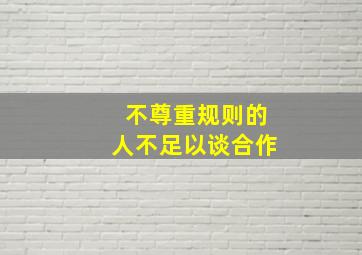 不尊重规则的人不足以谈合作