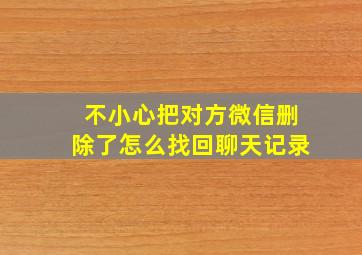 不小心把对方微信删除了怎么找回聊天记录