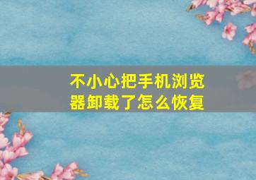 不小心把手机浏览器卸载了怎么恢复