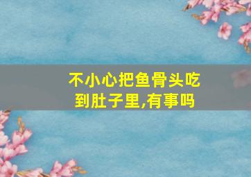 不小心把鱼骨头吃到肚子里,有事吗