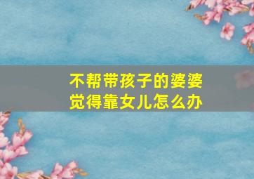 不帮带孩子的婆婆觉得靠女儿怎么办