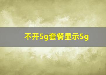 不开5g套餐显示5g