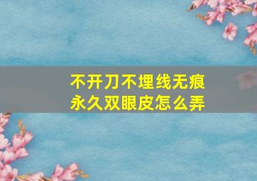 不开刀不埋线无痕永久双眼皮怎么弄