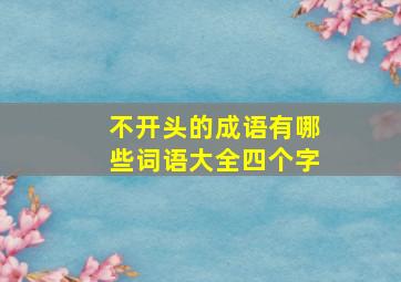 不开头的成语有哪些词语大全四个字