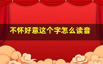 不怀好意这个字怎么读音