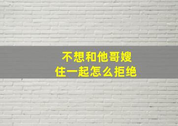 不想和他哥嫂住一起怎么拒绝