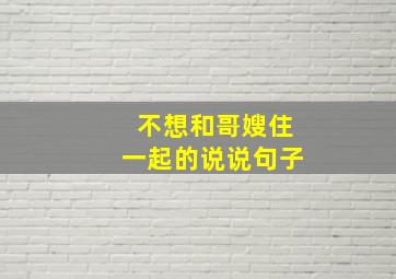 不想和哥嫂住一起的说说句子