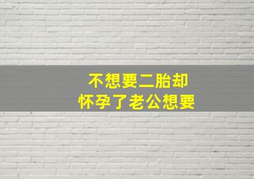 不想要二胎却怀孕了老公想要