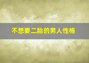 不想要二胎的男人性格