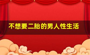 不想要二胎的男人性生活