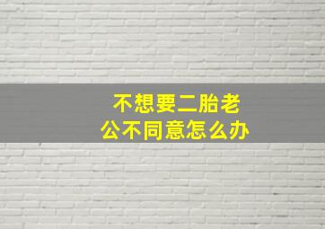 不想要二胎老公不同意怎么办