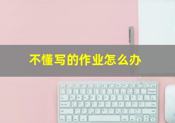 不懂写的作业怎么办