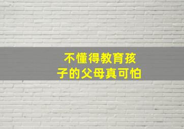 不懂得教育孩子的父母真可怕