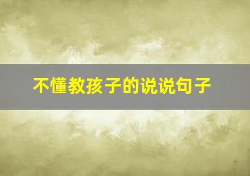 不懂教孩子的说说句子