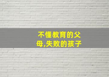 不懂教育的父母,失败的孩子