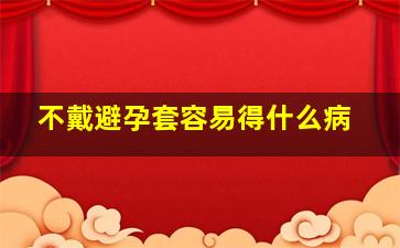 不戴避孕套容易得什么病