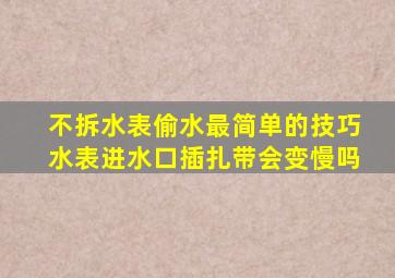 不拆水表偷水最简单的技巧水表进水口插扎带会变慢吗