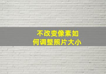 不改变像素如何调整照片大小