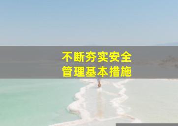 不断夯实安全管理基本措施