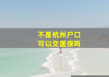 不是杭州户口可以交医保吗