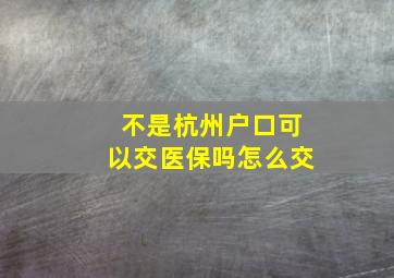 不是杭州户口可以交医保吗怎么交