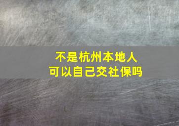 不是杭州本地人可以自己交社保吗