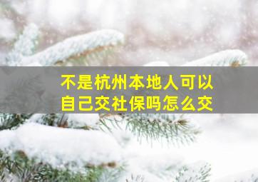 不是杭州本地人可以自己交社保吗怎么交