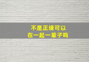 不是正缘可以在一起一辈子吗