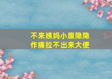 不来姨妈小腹隐隐作痛拉不出来大便