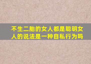 不生二胎的女人都是聪明女人的说法是一种自私行为吗