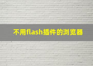 不用flash插件的浏览器