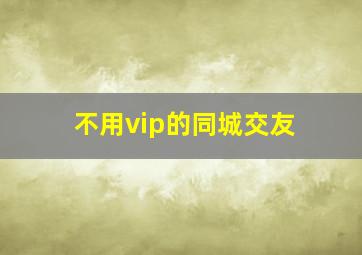 不用vip的同城交友