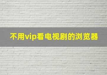 不用vip看电视剧的浏览器