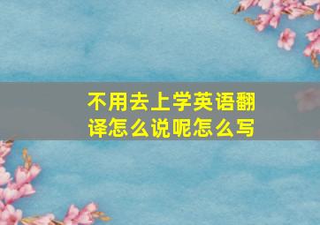 不用去上学英语翻译怎么说呢怎么写