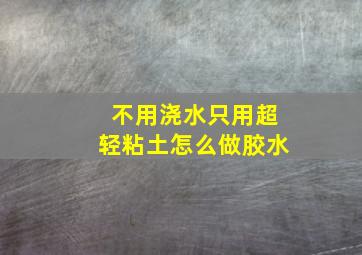 不用浇水只用超轻粘土怎么做胶水