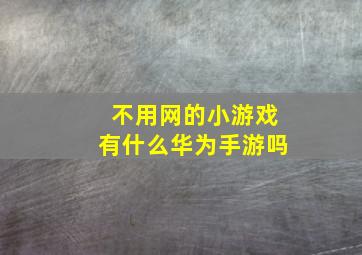 不用网的小游戏有什么华为手游吗