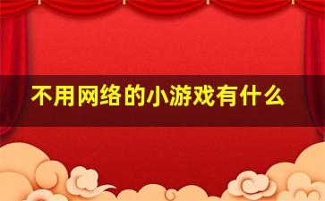 不用网络的小游戏有什么