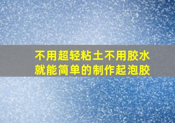 不用超轻粘土不用胶水就能简单的制作起泡胶