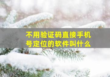 不用验证码直接手机号定位的软件叫什么