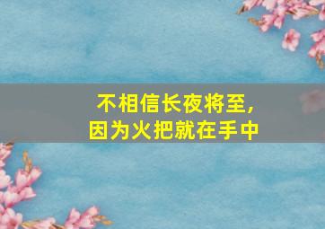 不相信长夜将至,因为火把就在手中