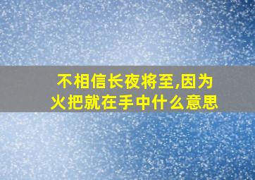 不相信长夜将至,因为火把就在手中什么意思