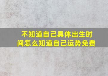 不知道自己具体出生时间怎么知道自己运势免费