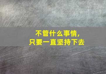 不管什么事情,只要一直坚持下去