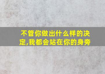 不管你做出什么样的决定,我都会站在你的身旁