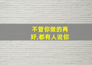 不管你做的再好,都有人说你