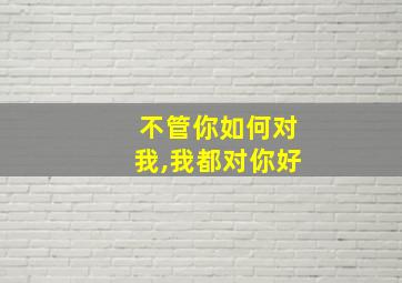 不管你如何对我,我都对你好