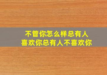 不管你怎么样总有人喜欢你总有人不喜欢你